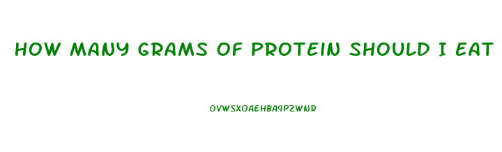 How Many Grams Of Protein Should I Eat A Day To Lose Weight