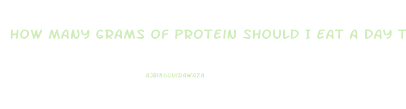 How Many Grams Of Protein Should I Eat A Day To Lose Weight