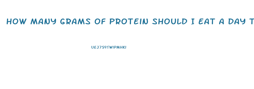 How Many Grams Of Protein Should I Eat A Day To Lose Weight