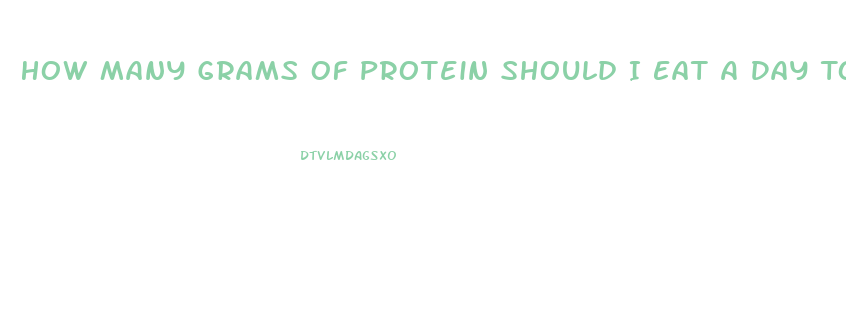 How Many Grams Of Protein Should I Eat A Day To Lose Weight