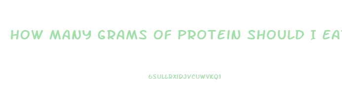 How Many Grams Of Protein Should I Eat To Lose Weight