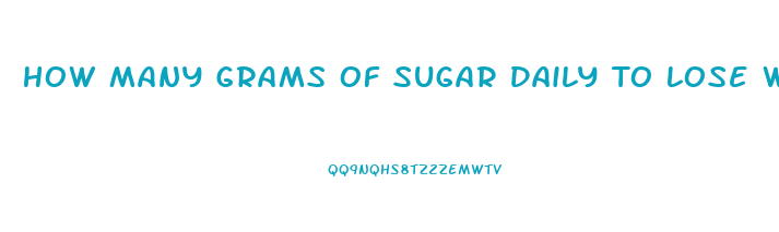 How Many Grams Of Sugar Daily To Lose Weight