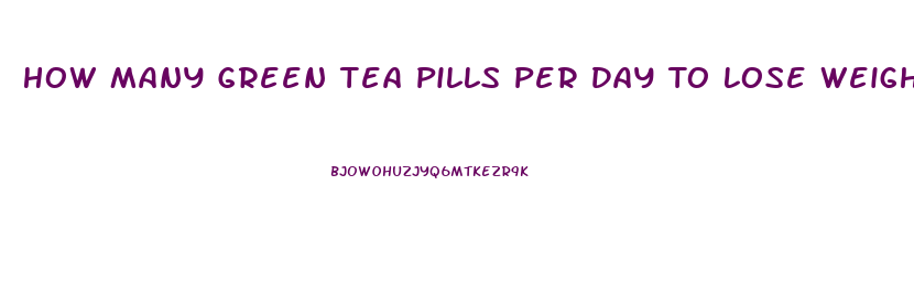 How Many Green Tea Pills Per Day To Lose Weight