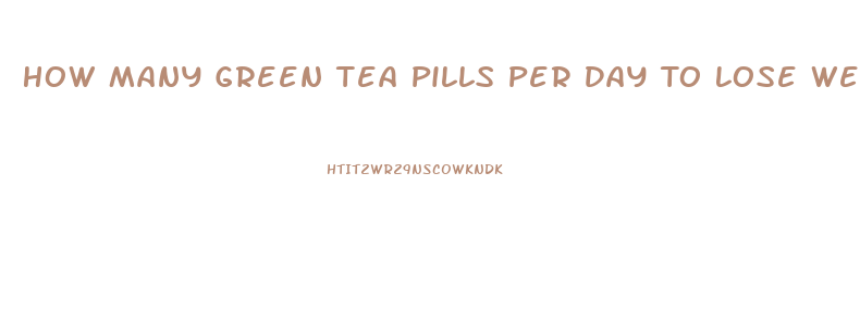 How Many Green Tea Pills Per Day To Lose Weight