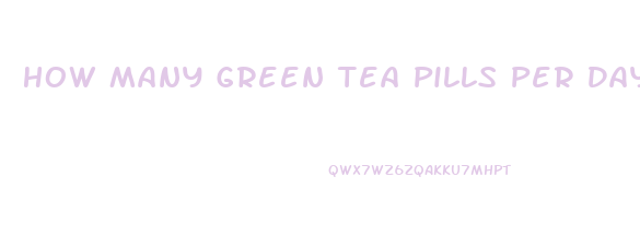 How Many Green Tea Pills Per Day To Lose Weight