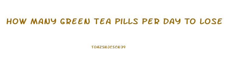 How Many Green Tea Pills Per Day To Lose Weight