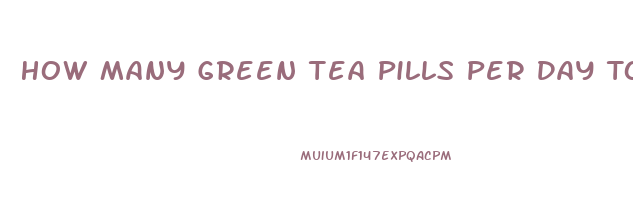 How Many Green Tea Pills Per Day To Lose Weight