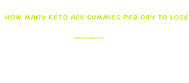 How Many Keto Acv Gummies Per Day To Lose Weight