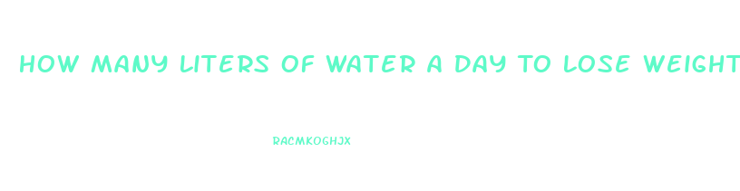 How Many Liters Of Water A Day To Lose Weight