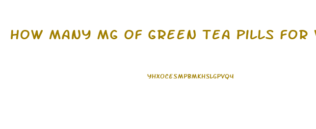 How Many Mg Of Green Tea Pills For Weight Loss