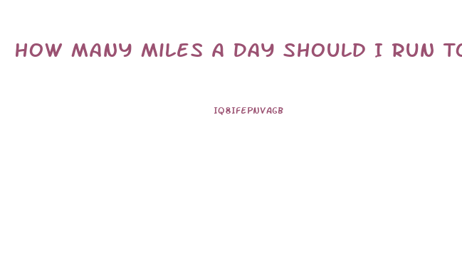 How Many Miles A Day Should I Run To Lose Weight