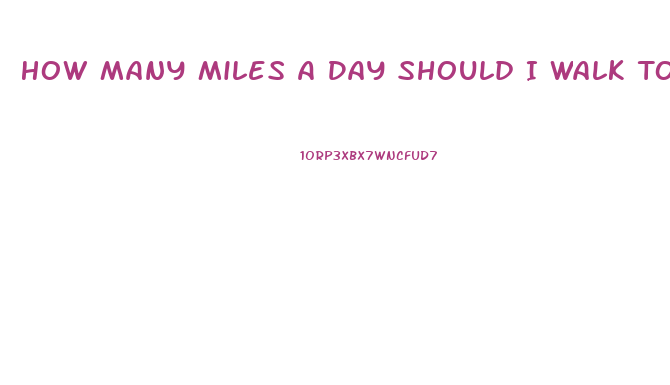How Many Miles A Day Should I Walk To Lose Weight