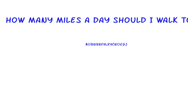 How Many Miles A Day Should I Walk To Lose Weight
