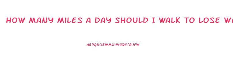 How Many Miles A Day Should I Walk To Lose Weight