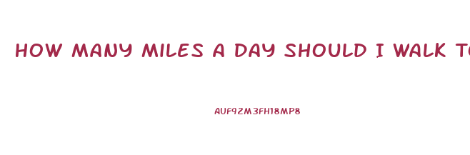 How Many Miles A Day Should I Walk To Lose Weight