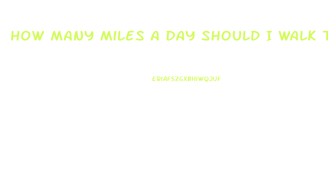 How Many Miles A Day Should I Walk To Lose Weight