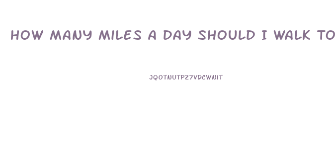 How Many Miles A Day Should I Walk To Lose Weight