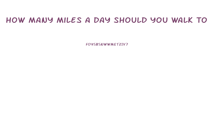 How Many Miles A Day Should You Walk To Lose Weight