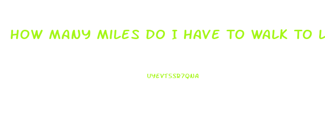 How Many Miles Do I Have To Walk To Lose Weight