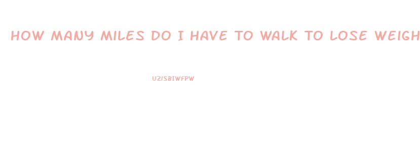 How Many Miles Do I Have To Walk To Lose Weight