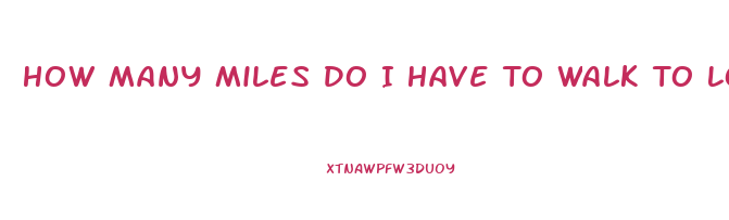 How Many Miles Do I Have To Walk To Lose Weight