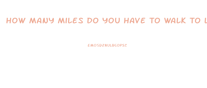 How Many Miles Do You Have To Walk To Lose Weight