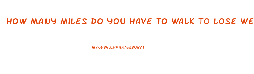 How Many Miles Do You Have To Walk To Lose Weight