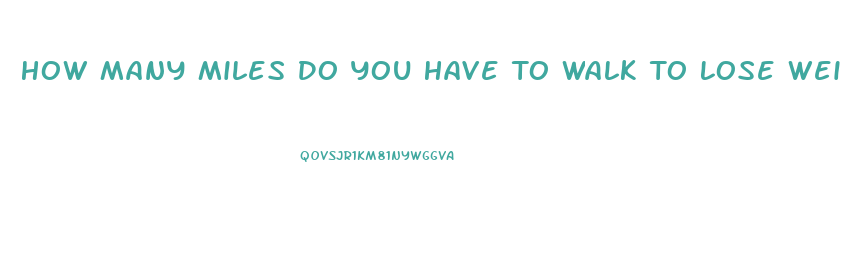 How Many Miles Do You Have To Walk To Lose Weight