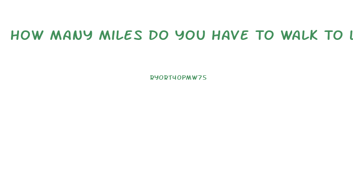 How Many Miles Do You Have To Walk To Lose Weight
