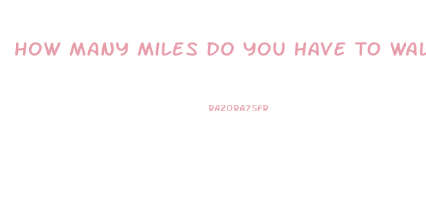 How Many Miles Do You Have To Walk To Lose Weight