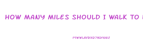 How Many Miles Should I Walk To Lose Weight