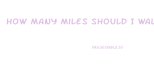 How Many Miles Should I Walk To Lose Weight