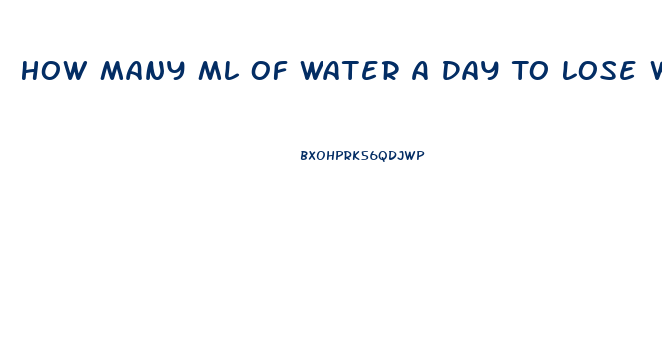 How Many Ml Of Water A Day To Lose Weight