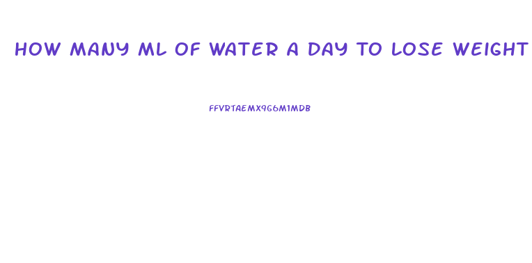 How Many Ml Of Water A Day To Lose Weight