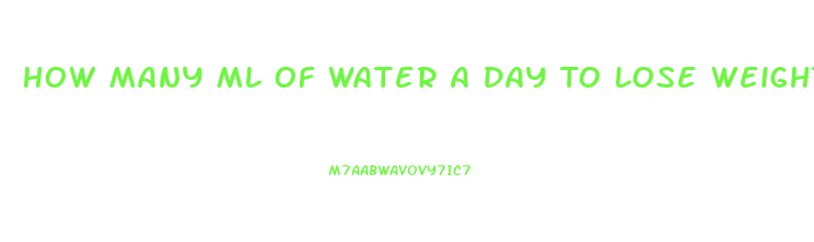 How Many Ml Of Water A Day To Lose Weight