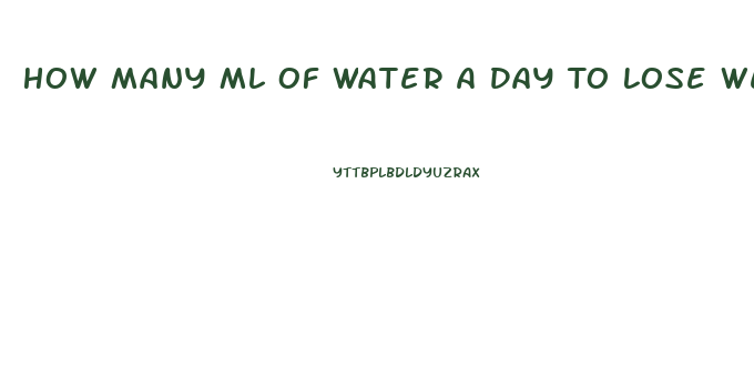 How Many Ml Of Water A Day To Lose Weight