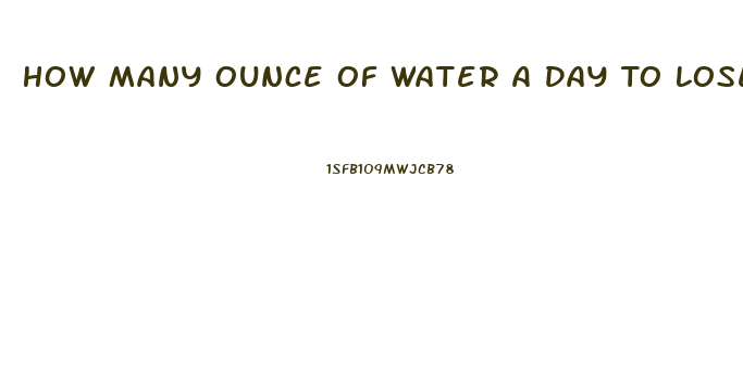 How Many Ounce Of Water A Day To Lose Weight