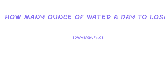 How Many Ounce Of Water A Day To Lose Weight