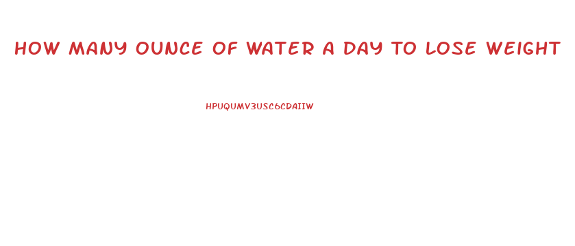 How Many Ounce Of Water A Day To Lose Weight