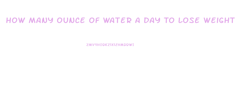 How Many Ounce Of Water A Day To Lose Weight