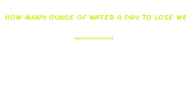 How Many Ounce Of Water A Day To Lose Weight