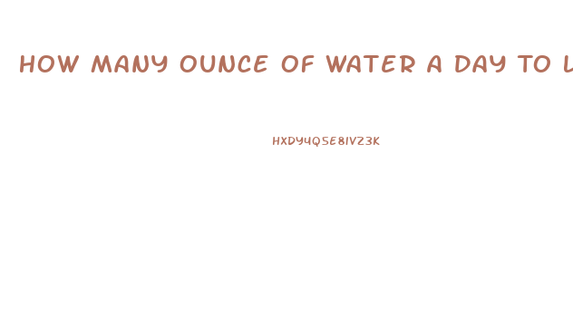 How Many Ounce Of Water A Day To Lose Weight