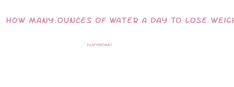 How Many Ounces Of Water A Day To Lose Weight