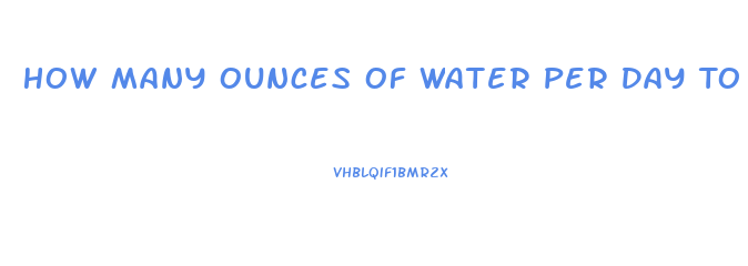 How Many Ounces Of Water Per Day To Lose Weight