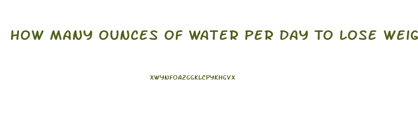 How Many Ounces Of Water Per Day To Lose Weight