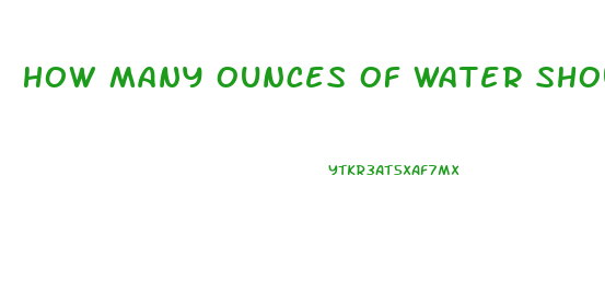 How Many Ounces Of Water Should I Drink A Day To Lose Weight