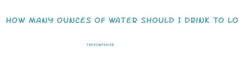 How Many Ounces Of Water Should I Drink To Lose Weight