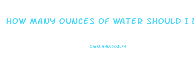 How Many Ounces Of Water Should I Drink To Lose Weight