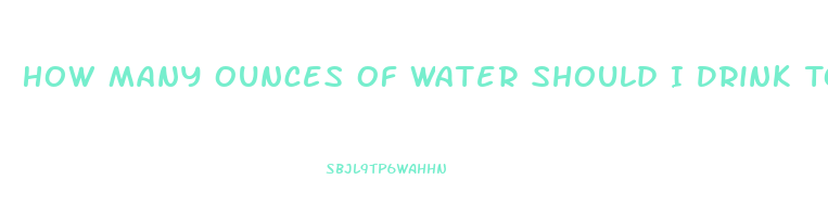 How Many Ounces Of Water Should I Drink To Lose Weight