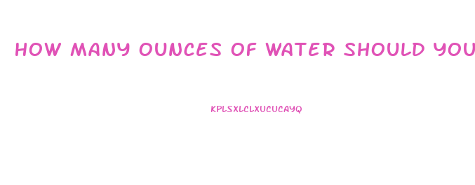 How Many Ounces Of Water Should You Drink To Lose Weight